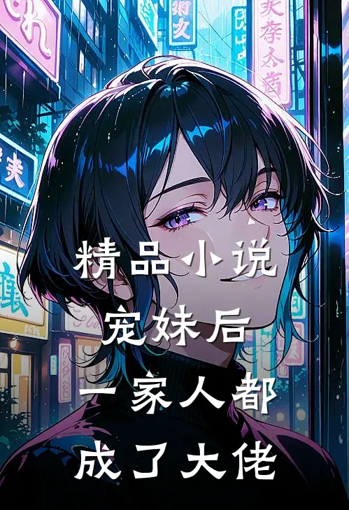 精品小说宠妹后，一家人都成了大佬