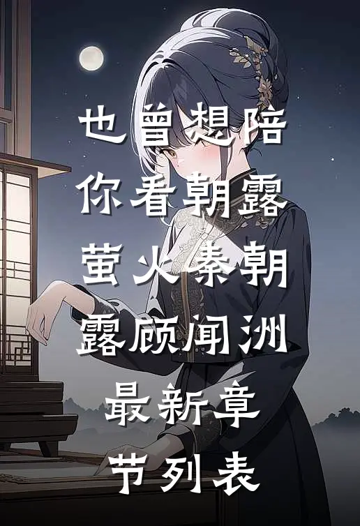 也曾想陪你看朝露萤火秦朝露顾闻洲最新章节列表