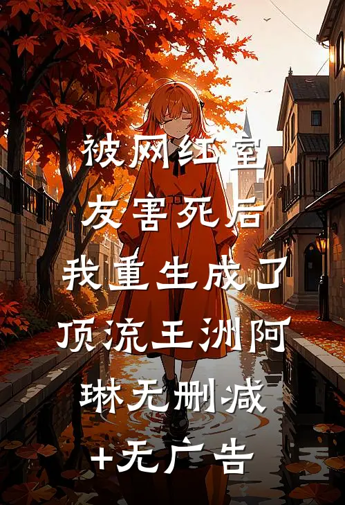 被网红室友害死后，我重生成了顶流王洲阿琳无删减+无广告