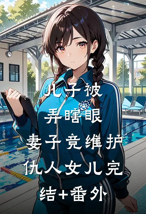 儿子被弄瞎眼，妻子竟维护仇人女儿完结+番外