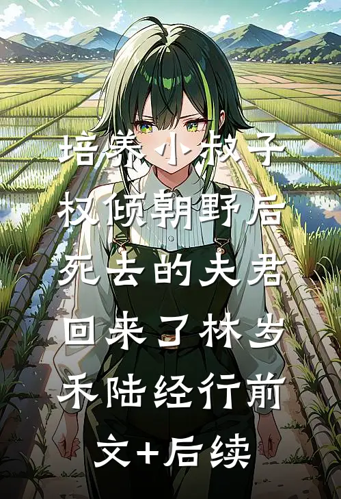 培养小叔子权倾朝野后，死去的夫君回来了林岁禾陆经行前文+后续
