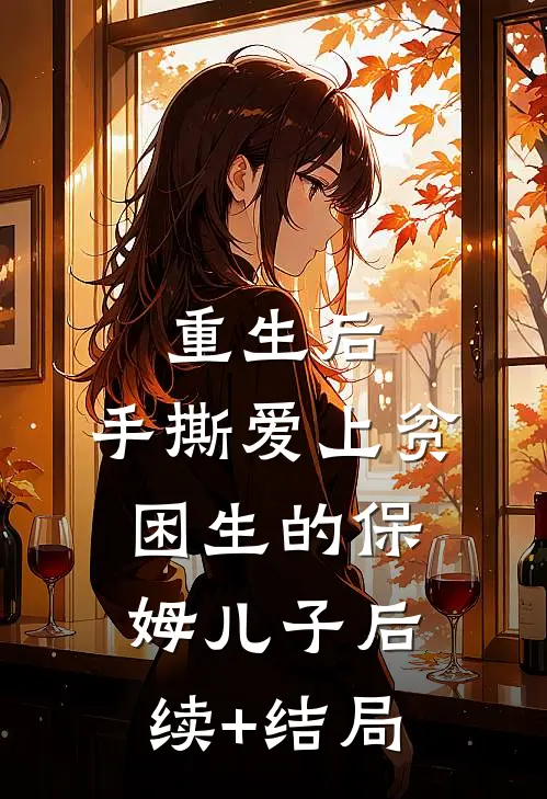 重生后，手撕爱上贫困生的保姆儿子后续+结局