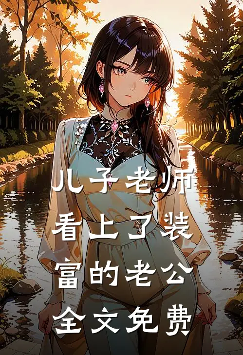 儿子老师看上了装富的老公全文免费