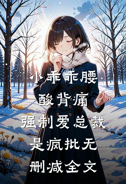 小乖乖腰酸背痛，强制爱总裁是疯批无删减全文