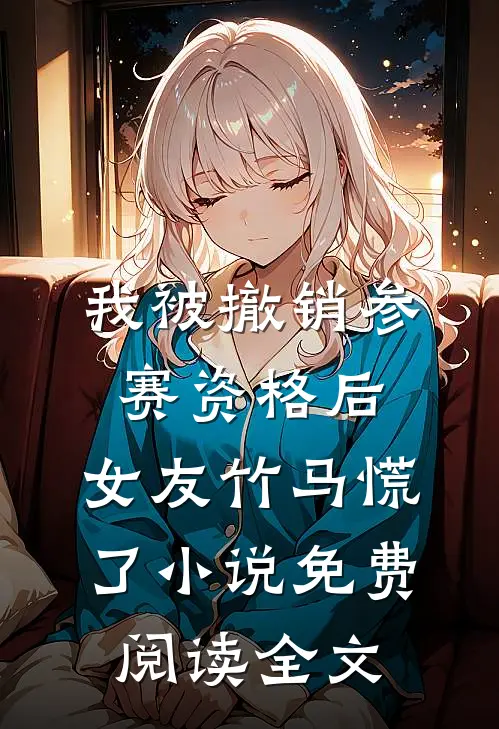我被撤销参赛资格后，女友竹马慌了小说免费阅读全文