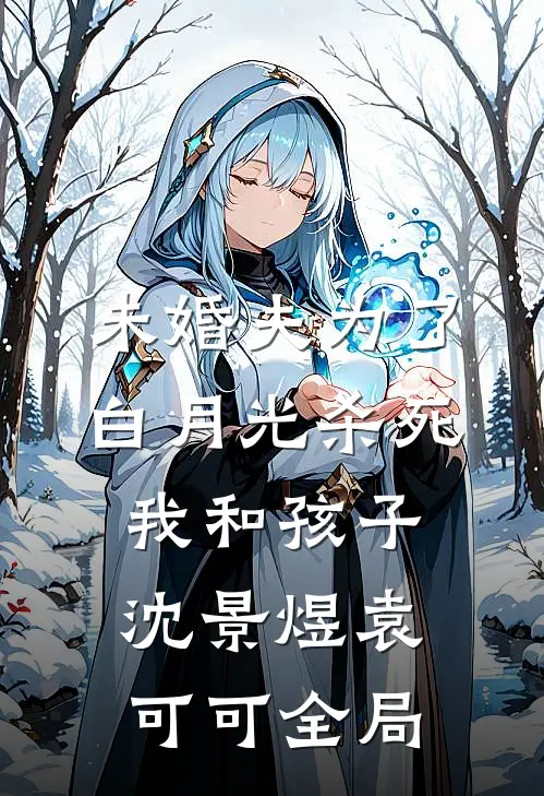 未婚夫为了白月光杀死我和孩子沈景煜袁可可全局