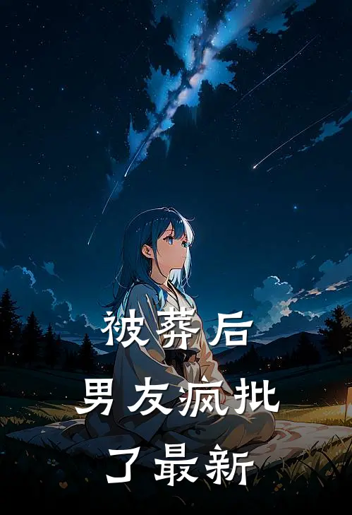 被葬后，男友疯批了最新