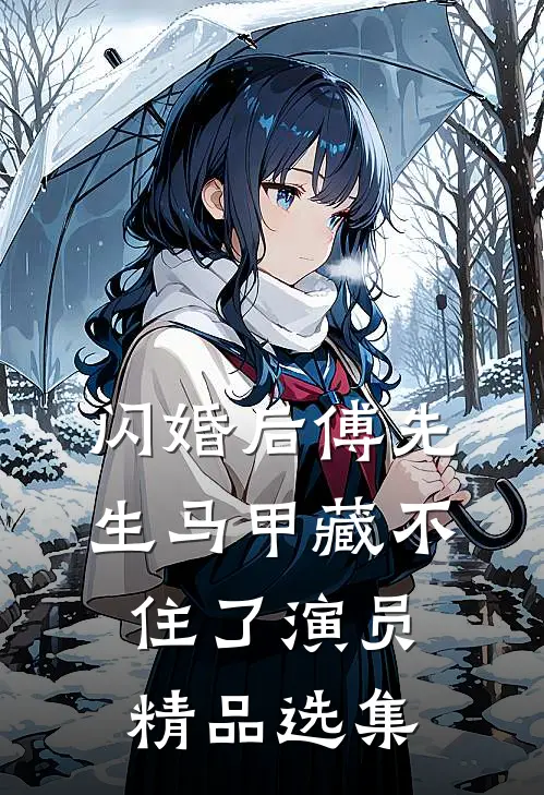 闪婚后傅先生马甲藏不住了演员精品选集