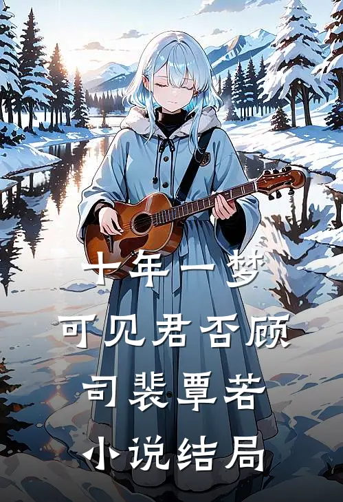 十年一梦，可见君否顾司裴覃若小说结局