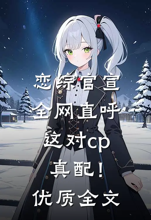 恋综官宣，全网直呼这对cp真配！优质全文