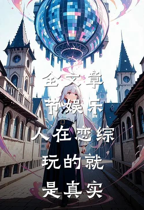 全文章节娱乐：人在恋综，玩的就是真实