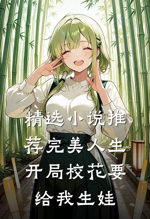 精选小说推荐完美人生，开局校花要给我生娃
