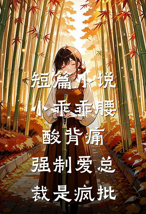 短篇小说小乖乖腰酸背痛，强制爱总裁是疯批