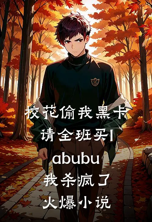 校花偷我黑卡请全班买labubu，我杀疯了火爆小说