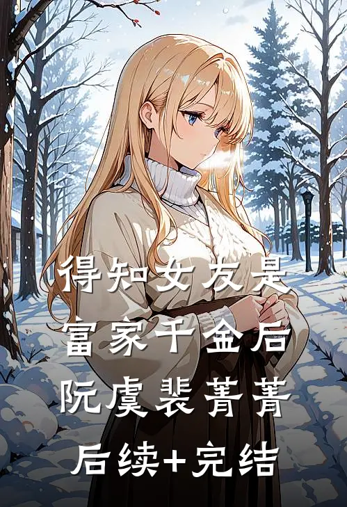 得知女友是富家千金后阮虞裴菁菁后续+完结