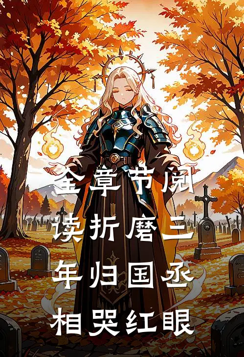 全章节阅读折磨三年归国丞相哭红眼