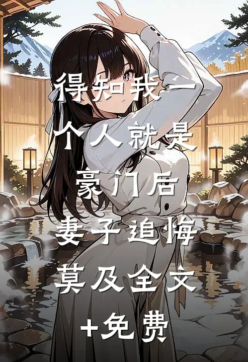 得知我一个人就是豪门后，妻子追悔莫及全文+免费
