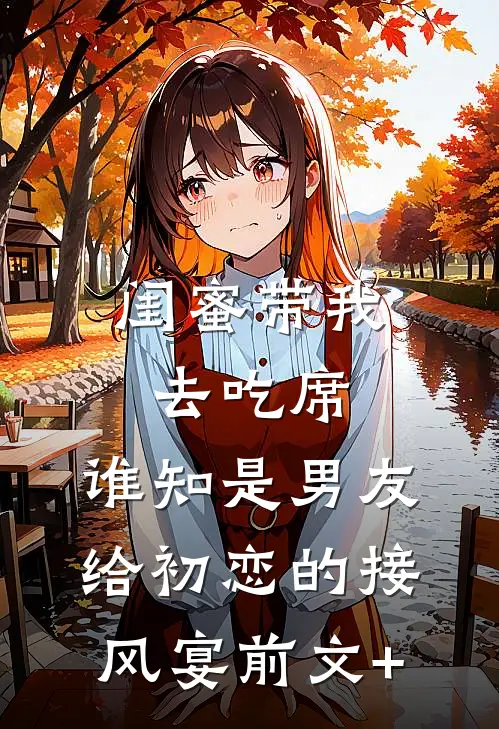 闺蜜带我去吃席，谁知是男友给初恋的接风宴前文+