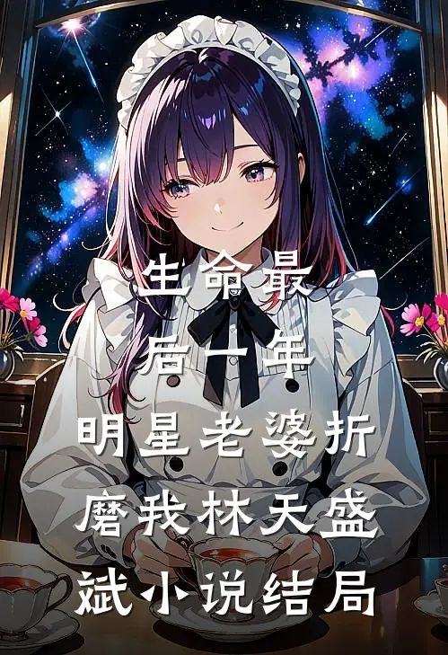 生命最后一年，明星老婆折磨我林天盛斌小说结局