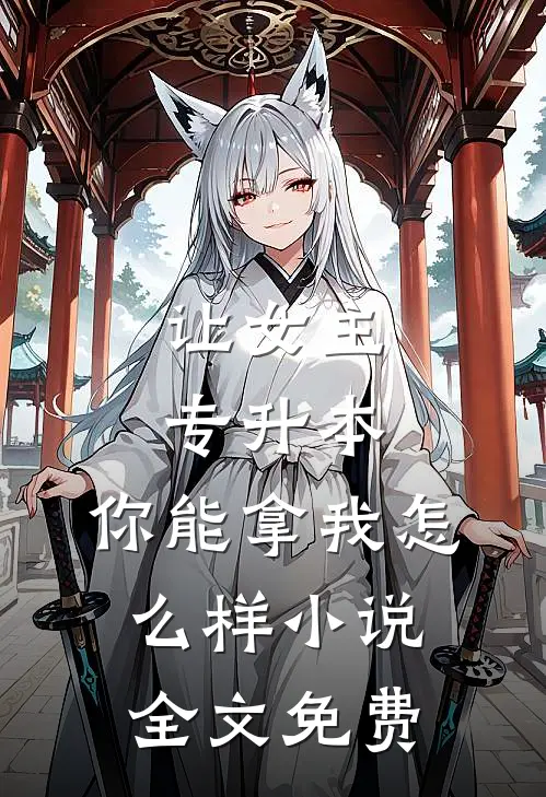 让女主专升本，你能拿我怎么样小说全文免费