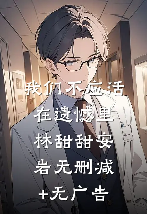 我们不应活在遗憾里林甜甜安岩无删减+无广告