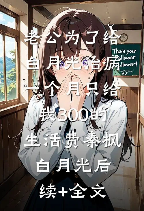 老公为了给白月光治病，一个月只给我300的生活费秦枫白月光后续+全文