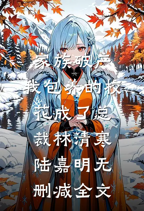 家族破产，我包养的校花成了总裁林清寒陆嘉明无删减全文