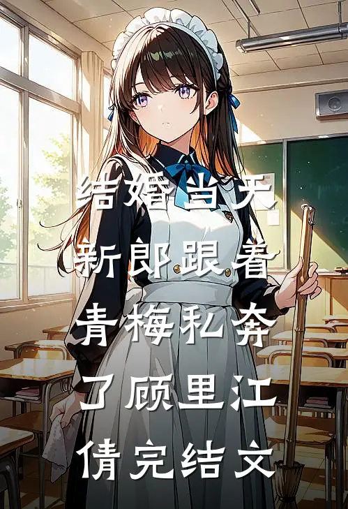 结婚当天，新郎跟着青梅私奔了顾里江倩完结文
