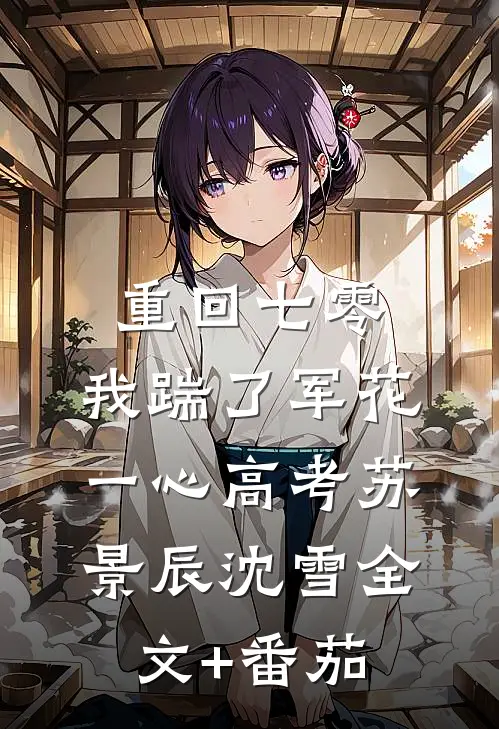 重回七零，我踹了军花一心高考苏景辰沈雪全文+番茄