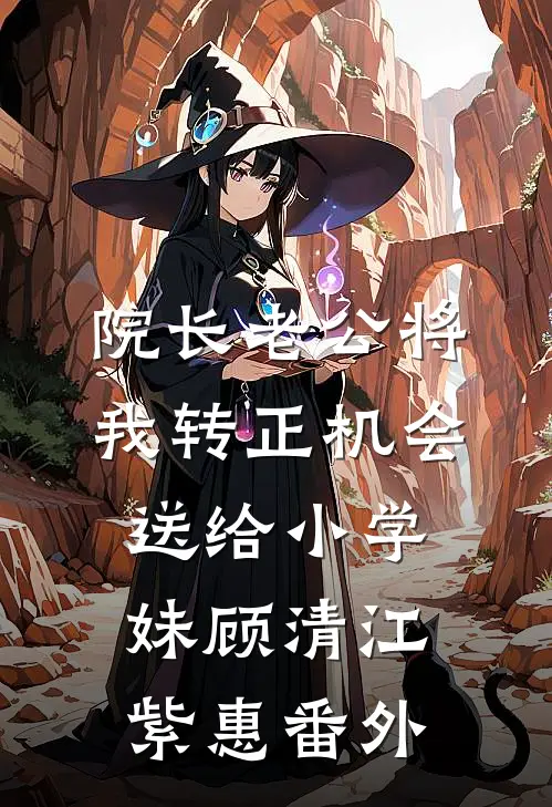 院长老公将我转正机会送给小学妹顾清江紫惠 番外