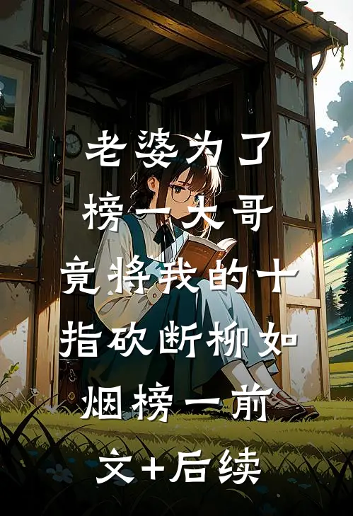 老婆为了榜一大哥，竟将我的十指砍断柳如烟榜一前文+后续