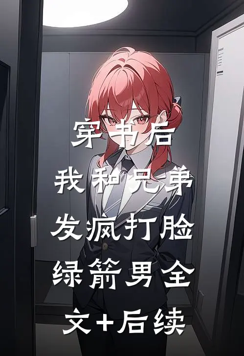 穿书后，我和兄弟发疯打脸绿箭男全文+后续