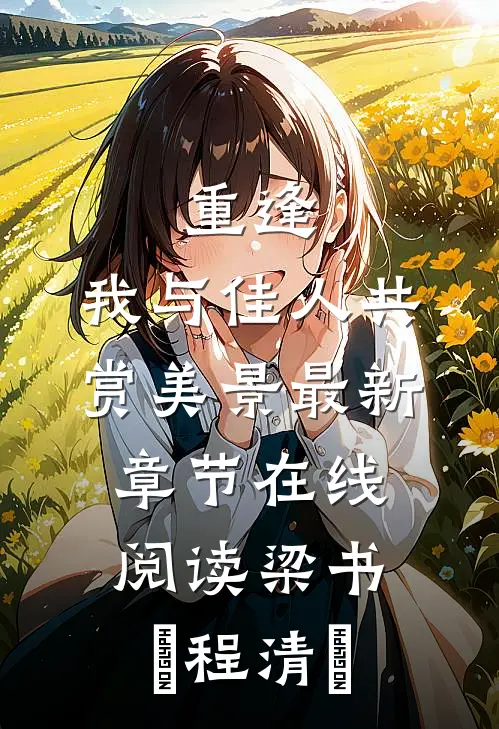 重逢：我与佳人共赏美景最新章节在线阅读梁书媞程清玙