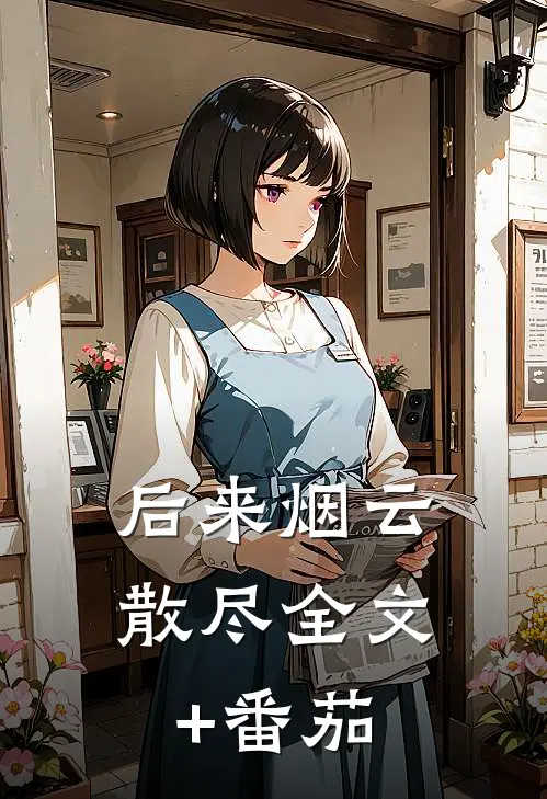 后来烟云散尽全文+番茄