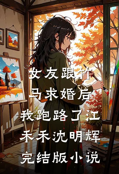女友跟竹马求婚后，我跑路了江禾禾沈明辉完结版小说