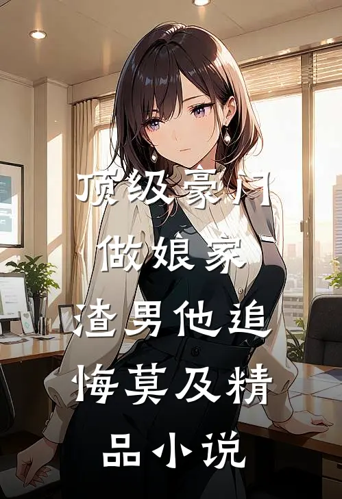 顶级豪门做娘家，渣男他追悔莫及精品小说