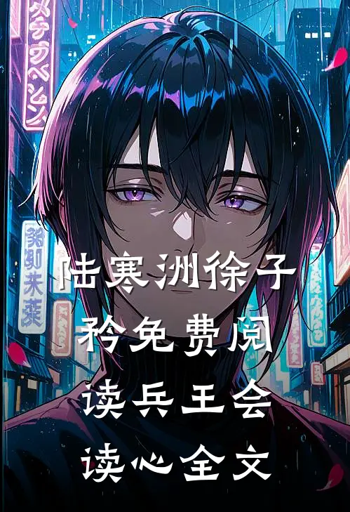 陆寒洲徐子矜免费阅读兵王会读心全文