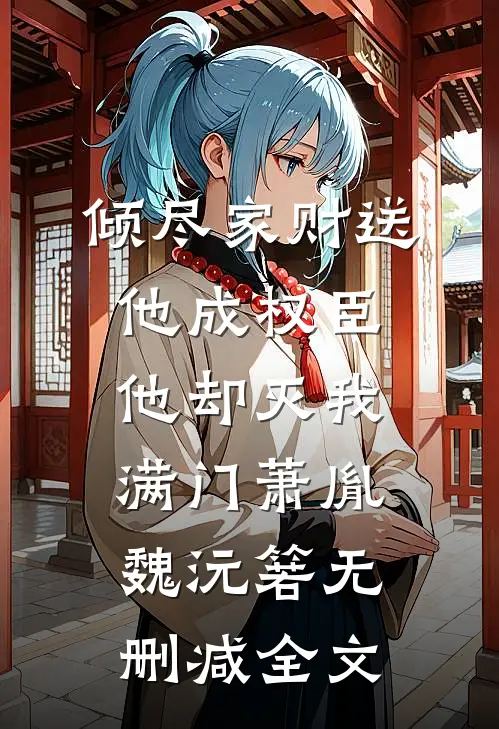倾尽家财送他成权臣，他却灭我满门萧胤魏沅箬无删减全文