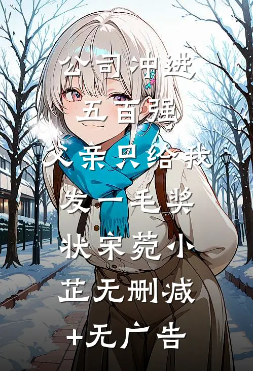 公司冲进五百强，父亲只给我发一毛奖状宋菀小芷无删减+无广告