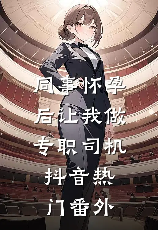 同事怀孕后让我做专职司机抖音热门 番外