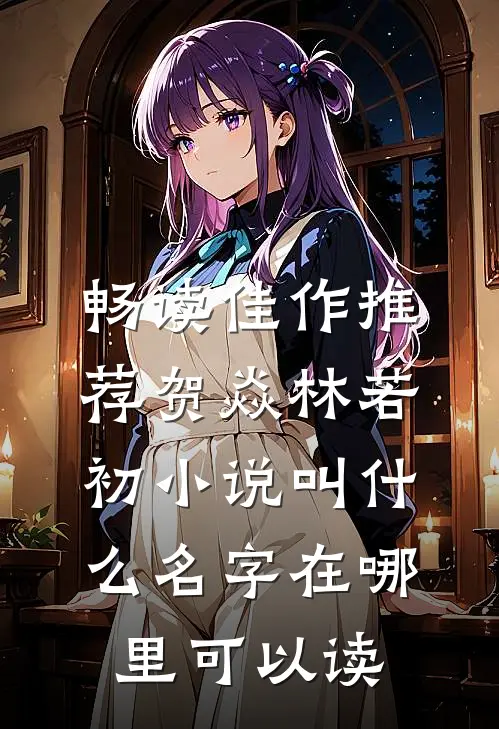 畅读佳作推荐贺焱林若初小说叫什么名字在哪里可以读