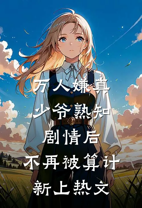 万人嫌真少爷熟知剧情后，不再被算计新上热文