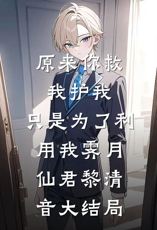 原来你救我护我，只是为了利用我霁月仙君黎清音大结局