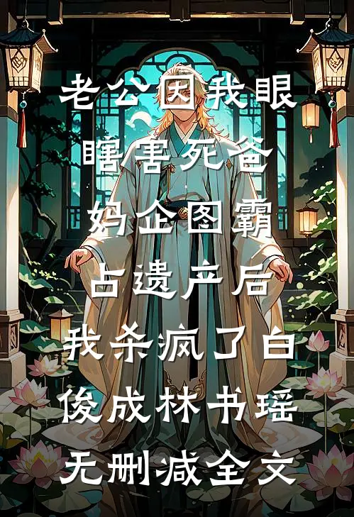 老公因我眼瞎害死爸妈企图霸占遗产后，我杀疯了白俊成林书瑶无删减全文