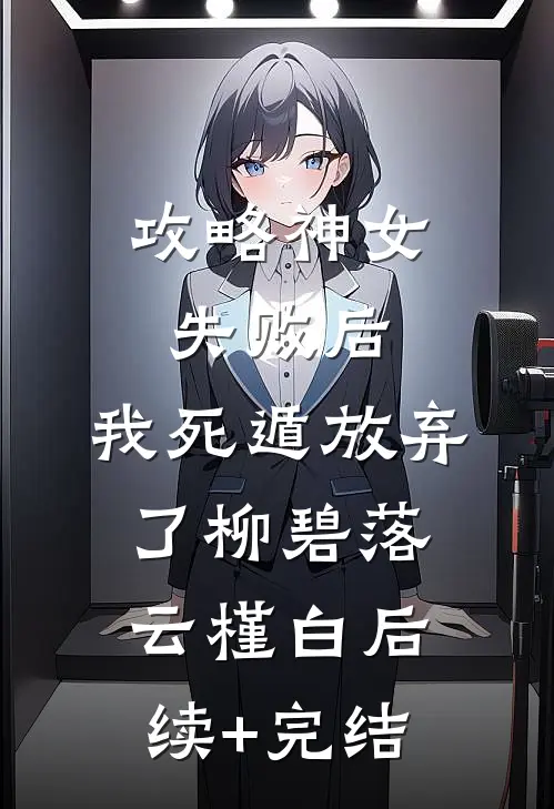 攻略神女失败后，我死遁放弃了柳碧落云槿白后续+完结