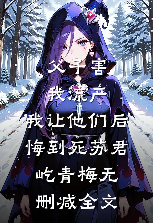 父子害我流产，我让他们后悔到死苏君屹青梅无删减全文