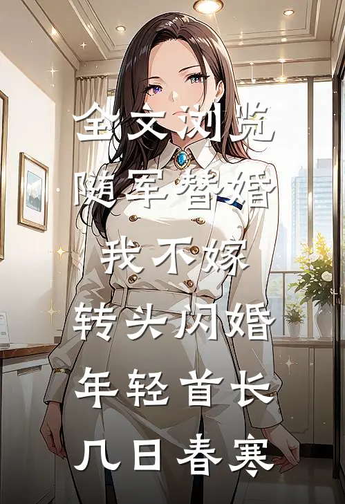 全文浏览随军替婚我不嫁,转头闪婚年轻首长几日春寒