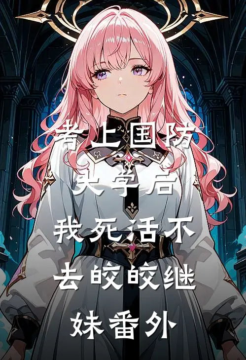 考上国防大学后，我死活不去皎皎继妹 番外