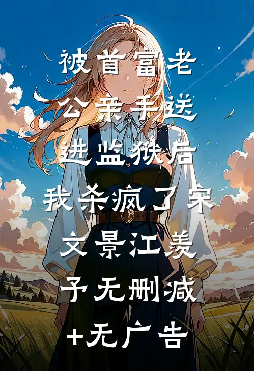 被首富老公亲手送进监狱后，我杀疯了宋文景江羡予无删减+无广告