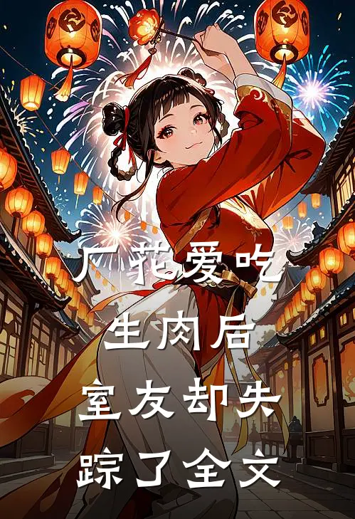 厂花爱吃生肉后，室友却失踪了全文